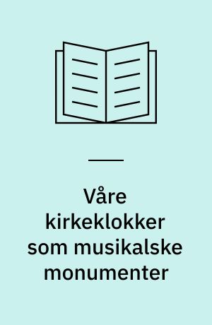 Våre kirkeklokker som musikalske monumenter : Utg. av Foreningen til Norske Fortidsminnesmerkers Bevaring