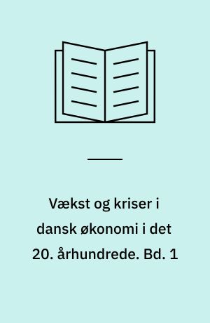 Vækst og kriser i dansk økonomi i det 20. århundrede. Bd. 1