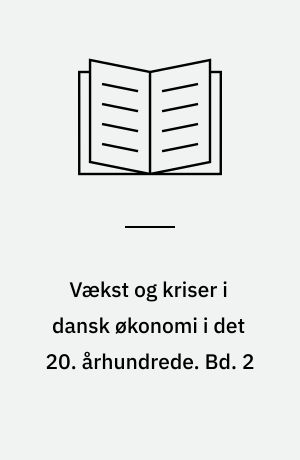 Vækst og kriser i dansk økonomi i det 20. århundrede. Bd. 2