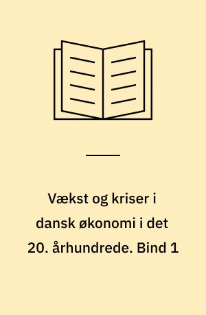 Vækst og kriser i dansk økonomi i det 20. århundrede. Bind 1