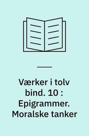 Værker i tolv bind : digteren, historikeren, juristen, vismanden. 10 : Epigrammer. Moralske tanker