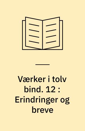 Værker i tolv bind : digteren, historikeren, juristen, vismanden. 12 : Erindringer og breve