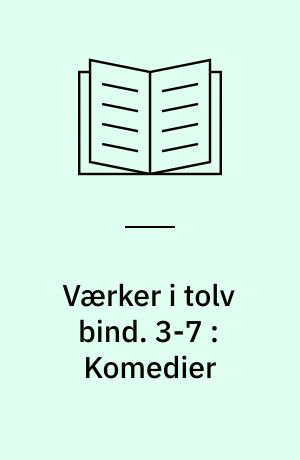 Værker i tolv bind : digteren, historikeren, juristen, vismanden. 3-7 : Komedier