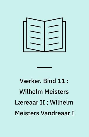 Værker. Bind 11 : Wilhelm Meisters Læreaar II ; Wilhelm Meisters Vandreaar I
