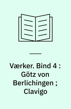 Værker. Bind 4 : Götz von Berlichingen ; Clavigo