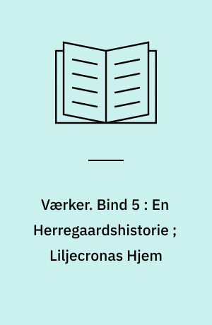 Værker. Bind 5 : En Herregaardshistorie ; Liljecronas Hjem