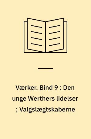 Værker. Bind 9 : Den unge Werthers lidelser ; Valgslægtskaberne