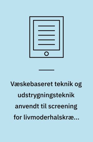 Væskebaseret teknik og udstrygningsteknik anvendt til screening for livmoderhalskræft i Danmark : en medicinsk teknologivurdering
