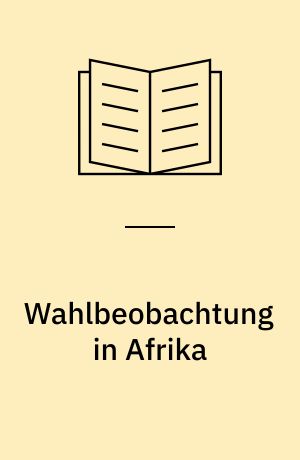 Wahlbeobachtung in Afrika : Erfahrungen deutscher Wahlbeobachter, Analysen und Lehren für die Zukunft