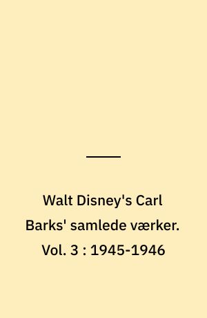 Walt Disney's Carl Barks' samlede værker. Vol. 3 : 1945-1946