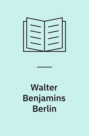Walter Benjamins Berlin : 33 læsninger i "Barndom i Berlin omkring år 1900"