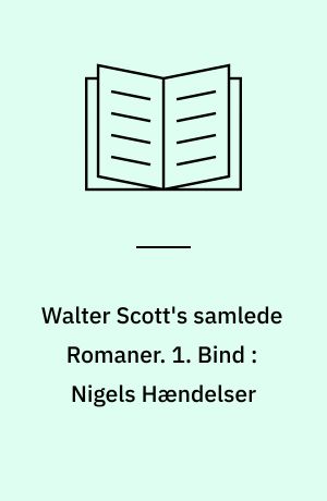 Walter Scott's samlede Romaner : oversatte fra Originalsproget. 1. Bind : Nigels Hændelser