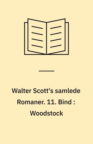 Walter Scott's samlede Romaner : oversatte fra Originalsproget. 11. Bind : Woodstock eller Cavaleren : en Fortælling fra Aaret 1652