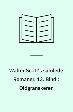 Walter Scott's samlede Romaner : oversatte fra Originalsproget. 13. Bind : Oldgranskeren : en Fortælling