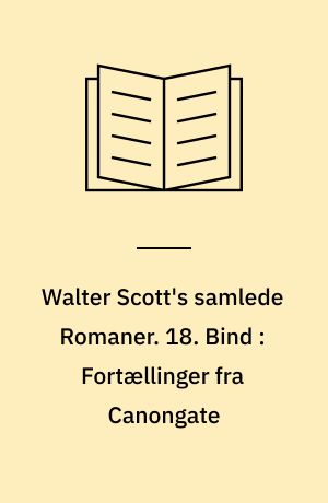 Walter Scott's samlede Romaner : oversatte fra Originalsproget. 18. Bind : Fortællinger fra Canongate