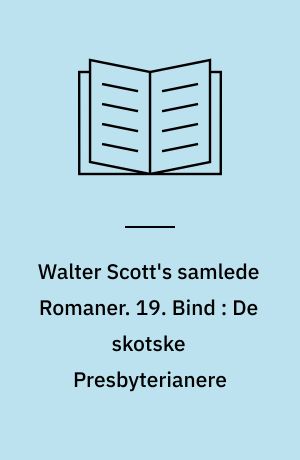 Walter Scott's samlede Romaner : oversatte fra Originalsproget. 19. Bind : De skotske Presbyterianere : en Fortælling