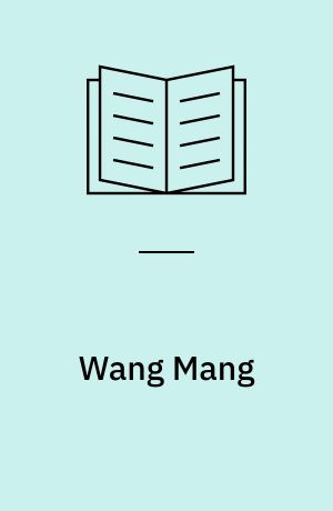 Wang Mang : a translation of the official account of his rise to power as given in the history of the former Han dynasty : with introduction and notes by Clyde Bailey Sargent