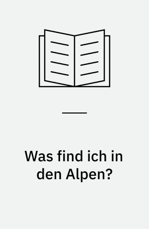 Was find ich in den Alpen? : Tiere, Pflanzen, Gesteine