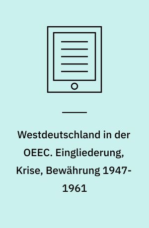 Westdeutschland in der OEEC. Eingliederung, Krise, Bewährung 1947-1961