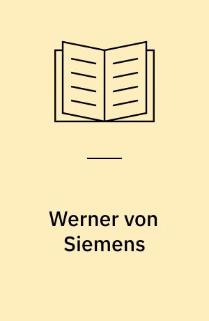 Werner von Siemens : Ein Leben für Wissenschaft, Technik und Wirtschaft