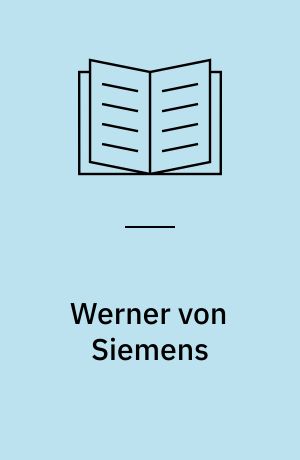 Werner von Siemens : Ein Leben für Wissenschaft, Technik und Wirtschaft