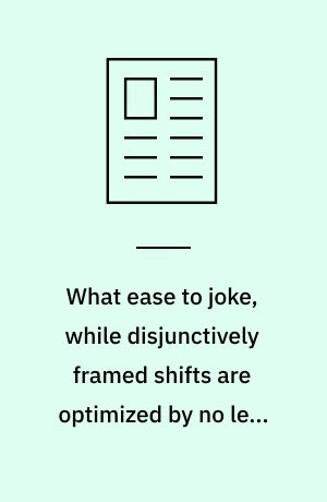 What ease to joke, while disjunctively framed shifts are optimized by no less than shifted frames!