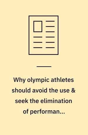 Why olympic athletes should avoid the use & seek the elimination of performance-enhancing substances & practices from the Olympic Games
