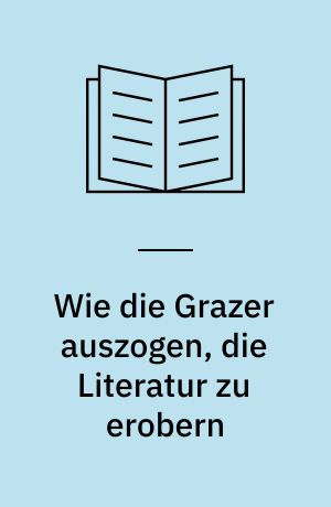 Wie die Grazer auszogen, die Literatur zu erobern : Texte, Porträts, Analysen und Dokumente junger österreichischer Autoren