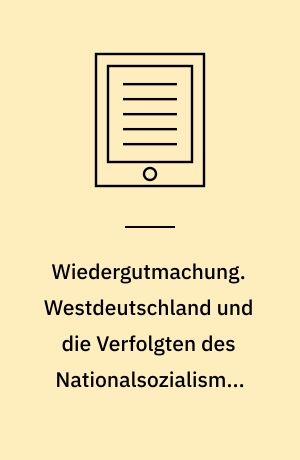 Wiedergutmachung. Westdeutschland und die Verfolgten des Nationalsozialismus 1945-1954