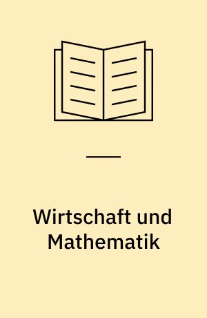 Wirtschaft und Mathematik : Eine Einführung in die mathematische Behandlung wirtschaftlicher Probleme unter Zugrundelegung des Funktionsbegriffs