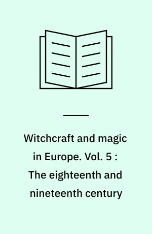 Witchcraft and magic in Europe. Vol. 5 : The eighteenth and nineteenth century