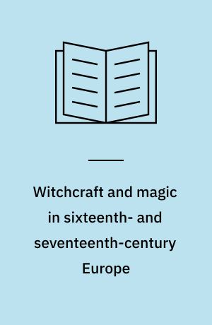 Witchcraft and magic in sixteenth- and seventeenth-century Europe