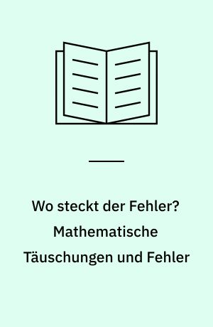 Wo steckt der Fehler? Mathematische Täuschungen und Fehler