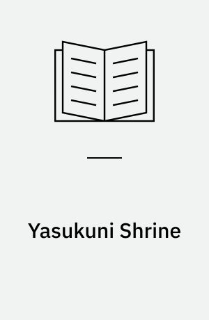 Yasukuni Shrine : history, memory, and Japan's unending postwar