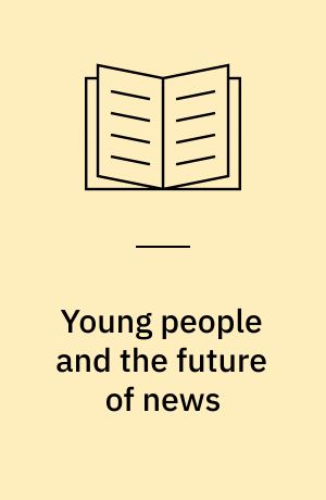 Young people and the future of news : social media and the rise of connective journalism
