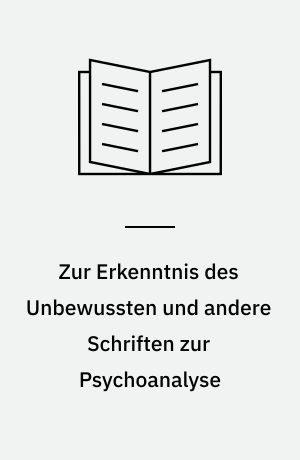 Zur Erkenntnis des Unbewussten und andere Schriften zur Psychoanalyse