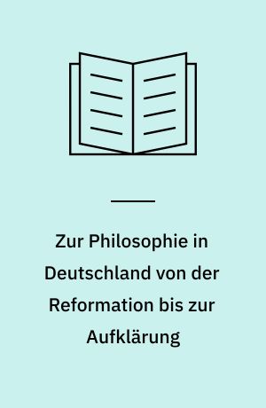 Zur Philosophie in Deutschland von der Reformation bis zur Aufklärung