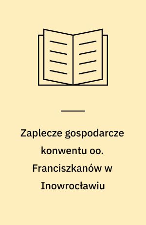 Zaplecze gospodarcze konwentu oo. Franciszkanów w Inowrocławiu : od połowy XIII w. do połowy XV w.