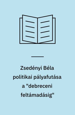 Zsedényi Béla politikai pályafutása a "debreceni feltámadásig" : két tanulmány - dokumentumokkal