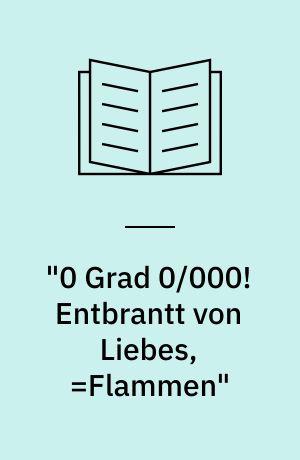 "0 Grad 0/000! Entbrantt von Liebes,=Flammen" : Gedichte