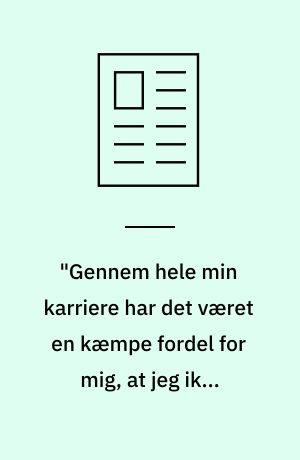 "Gennem hele min karriere har det været en kæmpe fordel for mig, at jeg ikke kommer fra et elfenbenstårn"