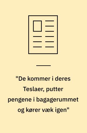 "De kommer i deres Teslaer, putter pengene i bagagerummet og kører væk igen"