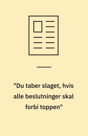 "Du taber slaget, hvis alle beslutninger skal forbi toppen"