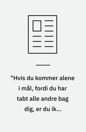 "Hvis du kommer alene i mål, fordi du har tabt alle andre bag dig, er du ikke lykkedes med noget som helst"