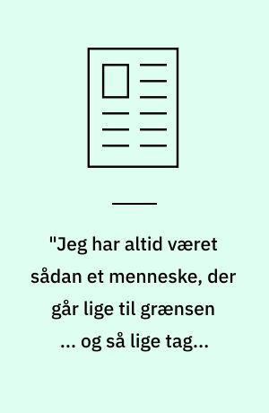"Jeg har altid været sådan et menneske, der går lige til grænsen ... og så lige tager et skridt videre"