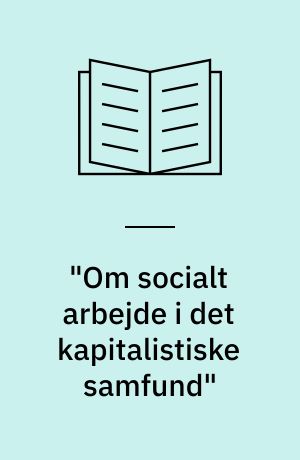 "Om socialt arbejde i det kapitalistiske samfund" : en oparbejdelse af nogle nødvendige forudsætninger til en forståelse af det sociale arbejdes funktion og socialarbejderens placering med henblik på en kvalitativt anderledes praxis