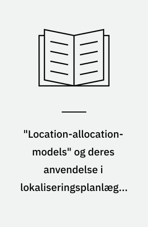 "Location-allocation-models" og deres anvendelse i lokaliseringsplanlægning
