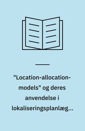 "Location-allocation-models" og deres anvendelse i lokaliseringsplanlægning