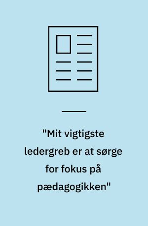"Mit vigtigste ledergreb er at sørge for fokus på pædagogikken"