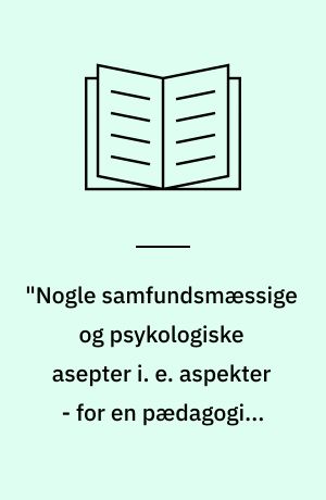 "Nogle samfundsmæssige og psykologiske asepter i. e. aspekter - for en pædagogisk praksis"